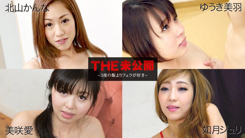 THE 未公开 ～比吃三餐更爱口交～ 北山柑菜 优木美羽 美咲爱 如月朱里